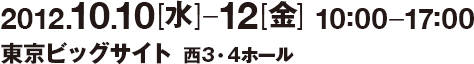 2012.10.10[水]-12[金]10:00-17:00 東京ビッグサイト　西3・4ホール