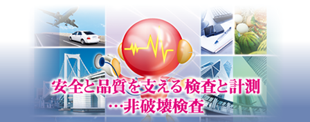 安全と品質を支える検査と計測 …非破壊検査