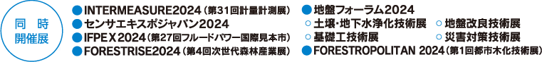 [同時開催展]　INTERMEASURE2022／センサエキスポジャパン2022／第24回自動認識総合展／FORESTRISE2022（第3回次世代森林産業展）／SUBSEA TECH JAPAN（第4回海洋産業技術展）／地盤フォーラム2022（地盤改良技術展、基礎工技術展、災害対策技術展、土壌・地下水浄化技術展