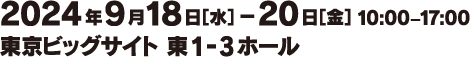 2024.9.18(WED)-20(FRI) 10:00-17:00 Tokyo Big Sight, East 1-3 Exhibition Halls